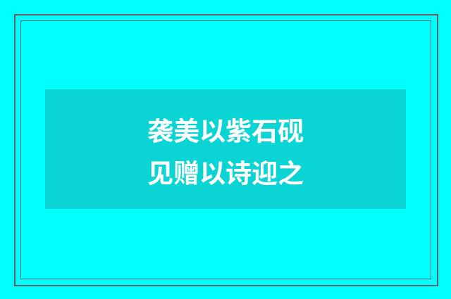 袭美以紫石砚见赠以诗迎之