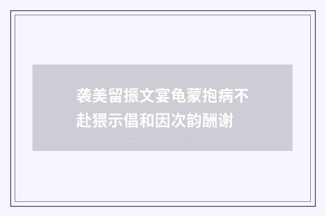 袭美留振文宴龟蒙抱病不赴猥示倡和因次韵酬谢