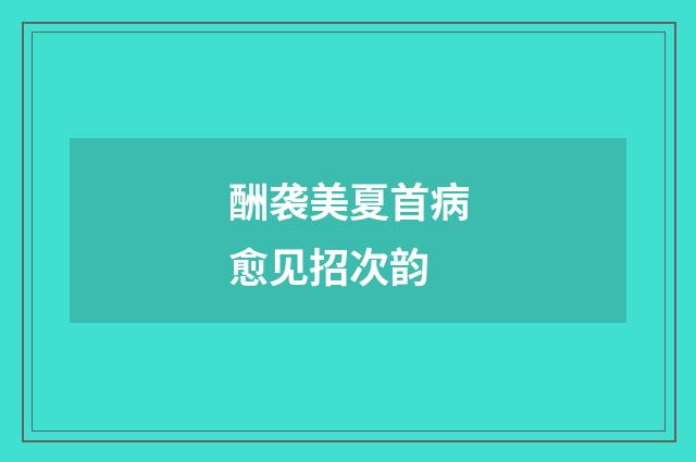 酬袭美夏首病愈见招次韵