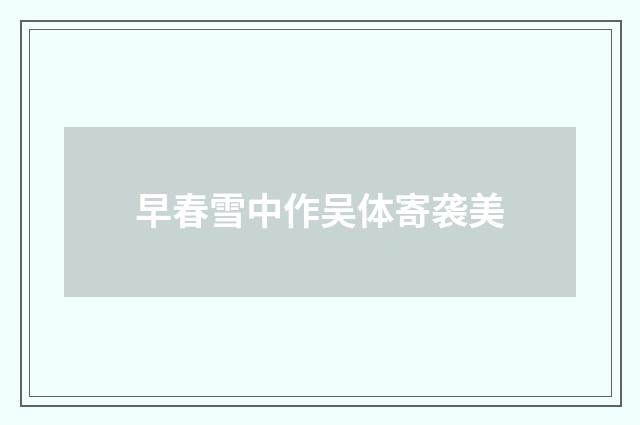 早春雪中作吴体寄袭美