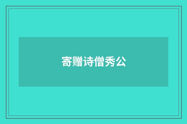 寄赠诗僧秀公