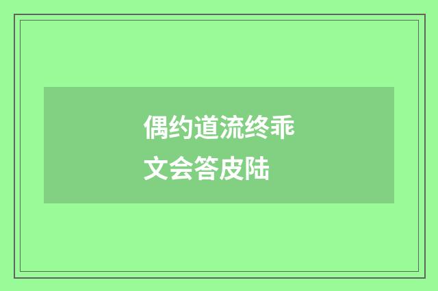 偶约道流终乖文会答皮陆