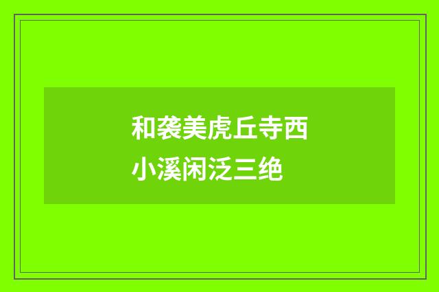 和袭美虎丘寺西小溪闲泛三绝