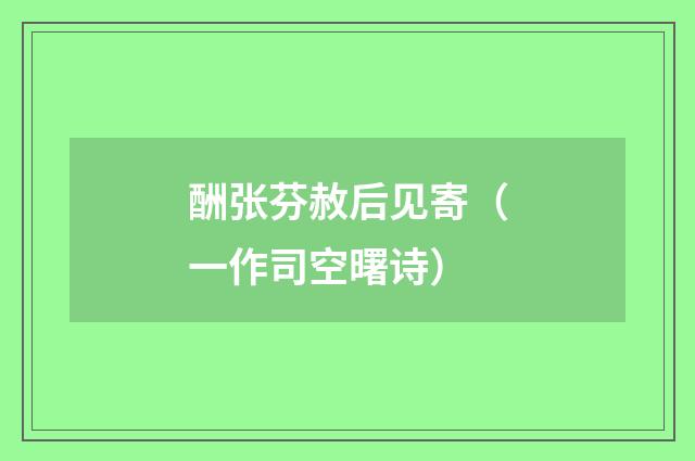 酬张芬赦后见寄（一作司空曙诗）