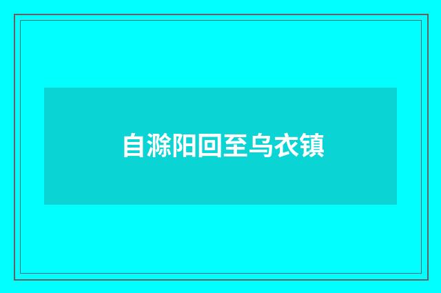 自滁阳回至乌衣镇