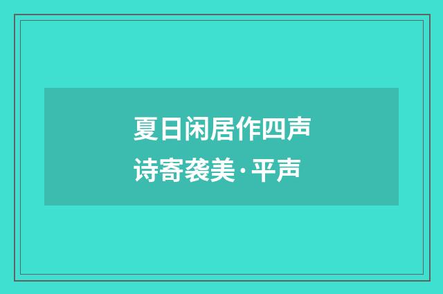 夏日闲居作四声诗寄袭美·平声
