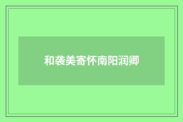 和袭美寄怀南阳润卿