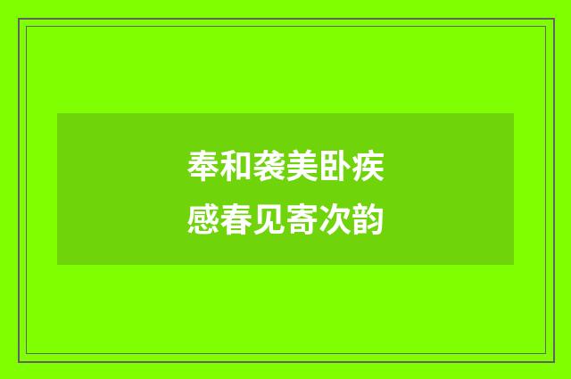 奉和袭美卧疾感春见寄次韵
