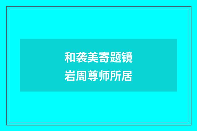 和袭美寄题镜岩周尊师所居