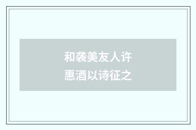 和袭美友人许惠酒以诗征之