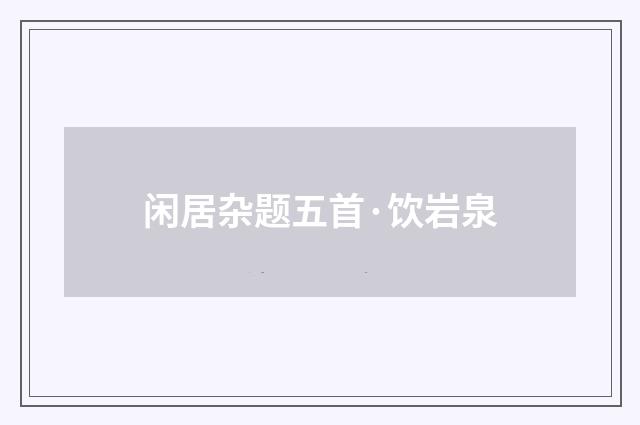 闲居杂题五首·饮岩泉