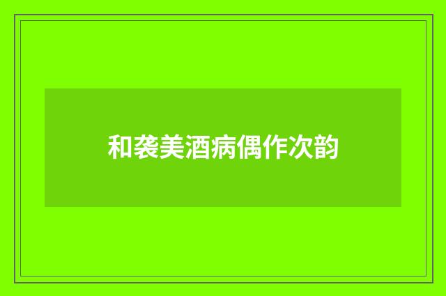 和袭美酒病偶作次韵