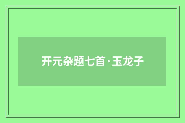 开元杂题七首·玉龙子