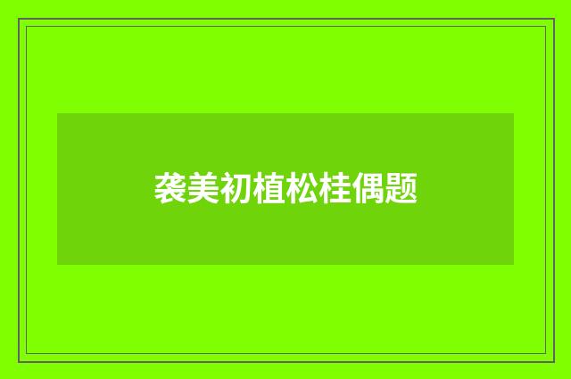 袭美初植松桂偶题