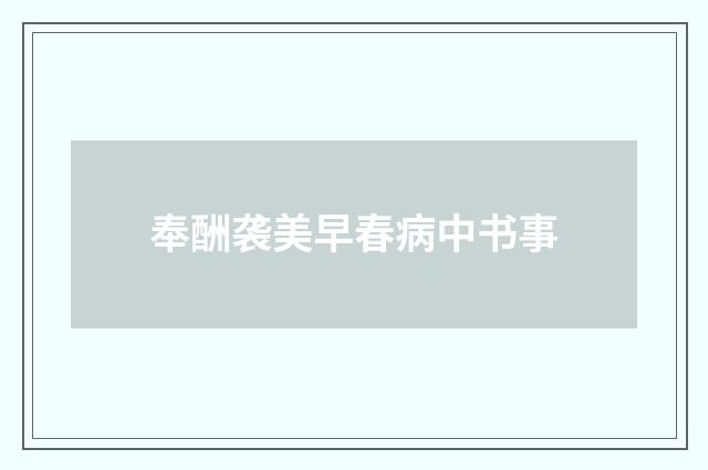 奉酬袭美早春病中书事