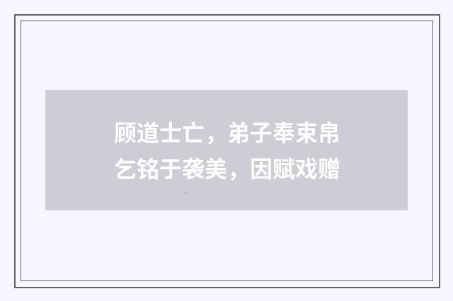 顾道士亡，弟子奉束帛乞铭于袭美，因赋戏赠