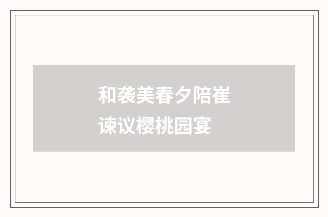 和袭美春夕陪崔谏议樱桃园宴