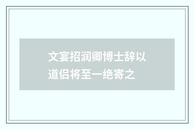 文宴招润卿博士辞以道侣将至一绝寄之