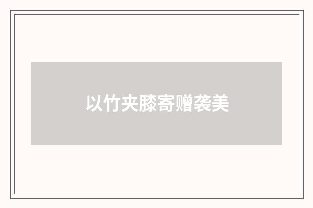 以竹夹膝寄赠袭美
