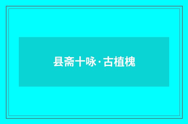 县斋十咏·古植槐