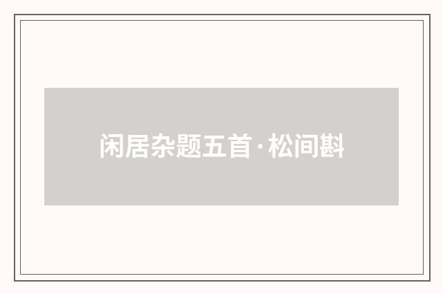 闲居杂题五首·松间斟