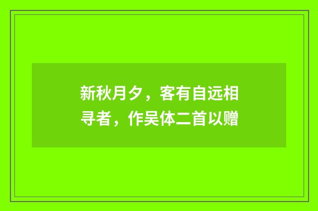 新秋月夕，客有自远相寻者，作吴体二首以赠