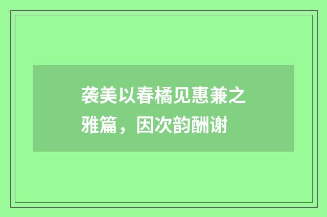 袭美以春橘见惠兼之雅篇，因次韵酬谢