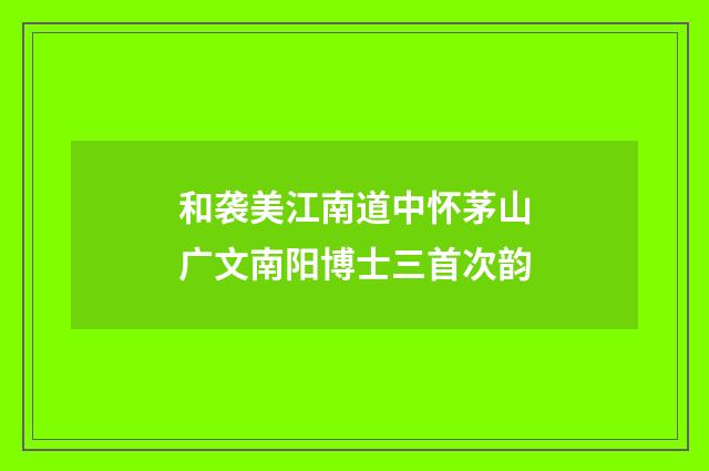 和袭美江南道中怀茅山广文南阳博士三首次韵