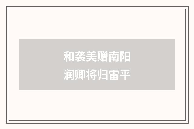 和袭美赠南阳润卿将归雷平