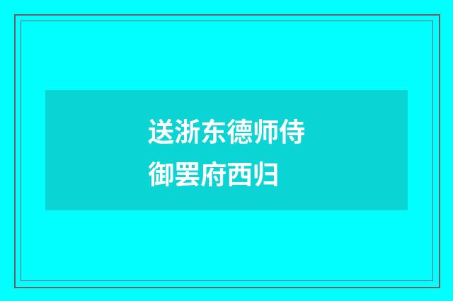 送浙东德师侍御罢府西归