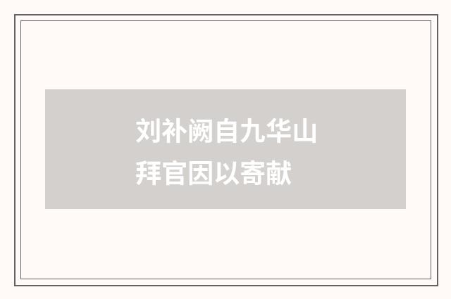 刘补阙自九华山拜官因以寄献