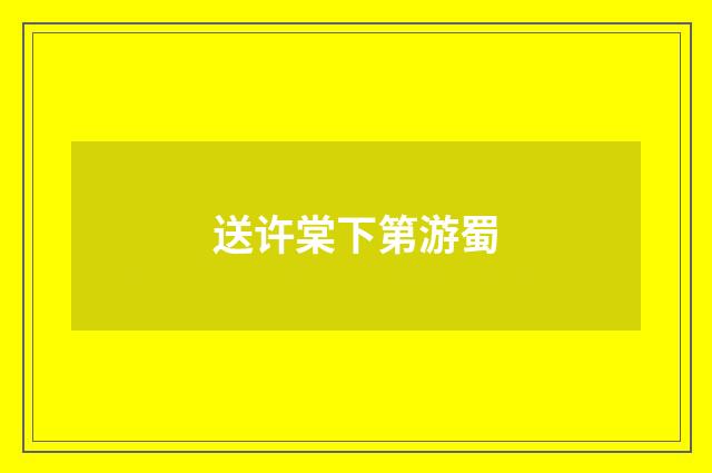 送许棠下第游蜀