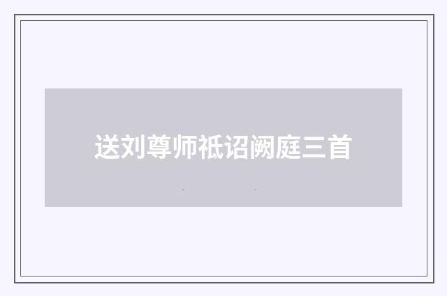 送刘尊师祗诏阙庭三首