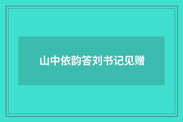 山中依韵答刘书记见赠
