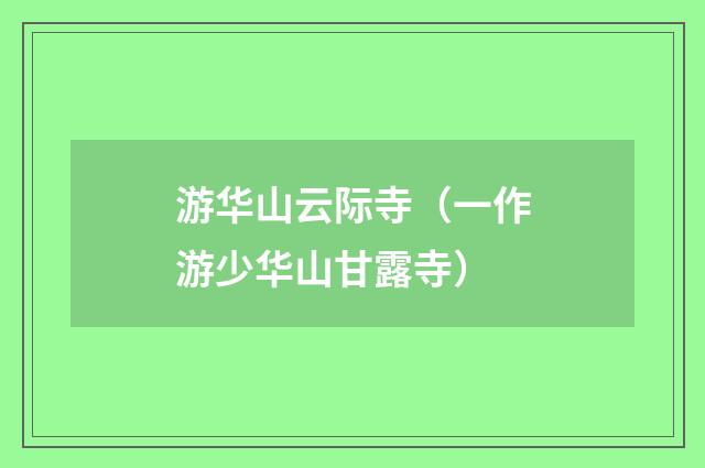 游华山云际寺（一作游少华山甘露寺）