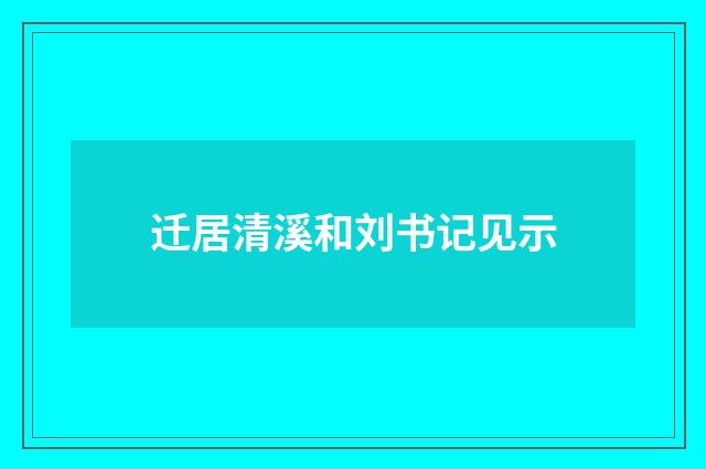迁居清溪和刘书记见示