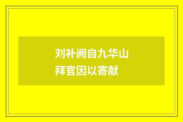 刘补阙自九华山拜官因以寄献