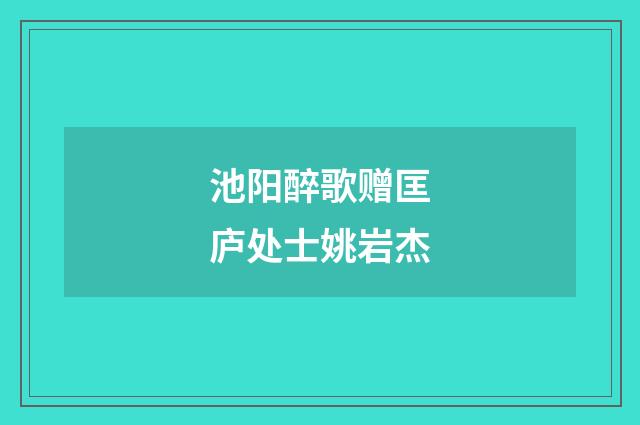 池阳醉歌赠匡庐处士姚岩杰