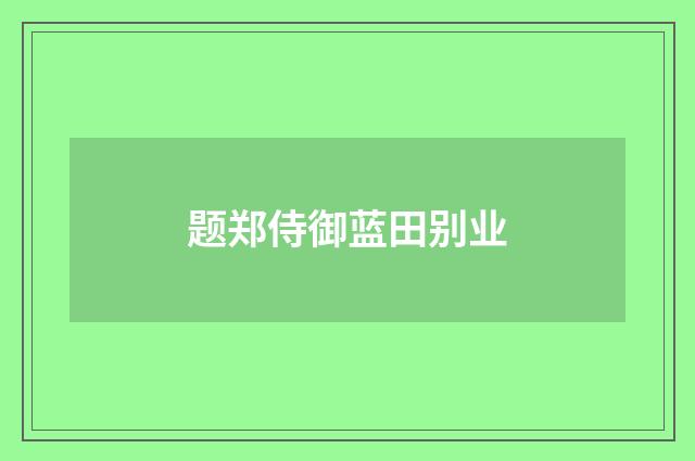 题郑侍御蓝田别业