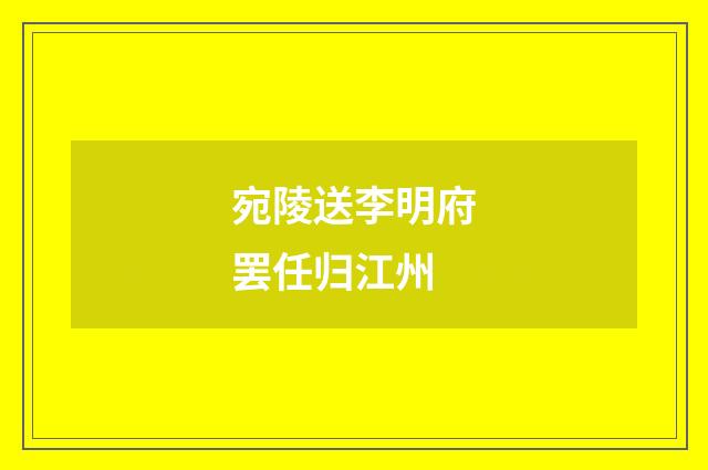 宛陵送李明府罢任归江州