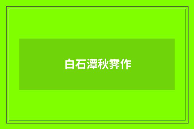 白石潭秋霁作