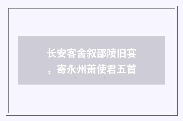 长安客舍叙邵陵旧宴，寄永州萧使君五首