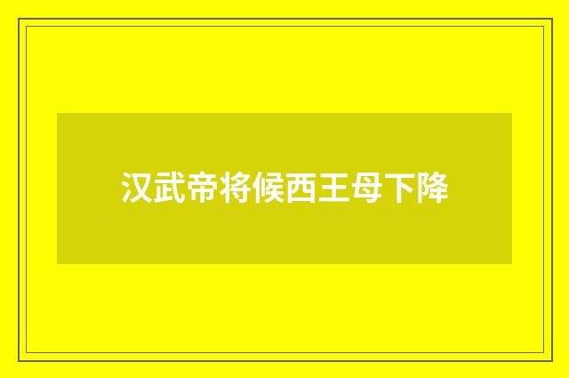 汉武帝将候西王母下降