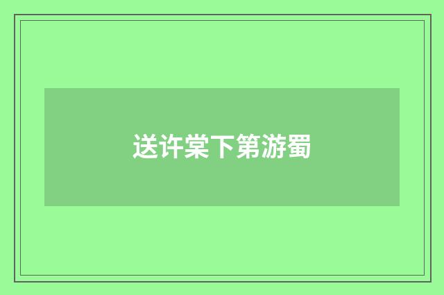 送许棠下第游蜀