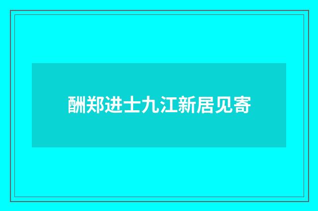 酬郑进士九江新居见寄