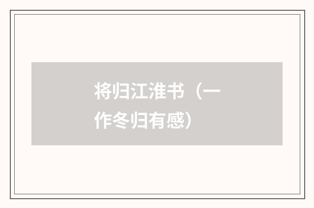将归江淮书（一作冬归有感）