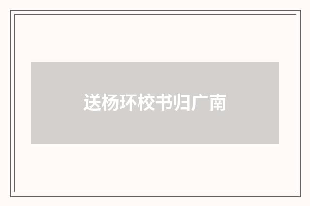 送杨环校书归广南
