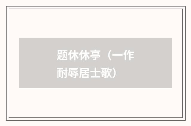 题休休亭（一作耐辱居士歌）