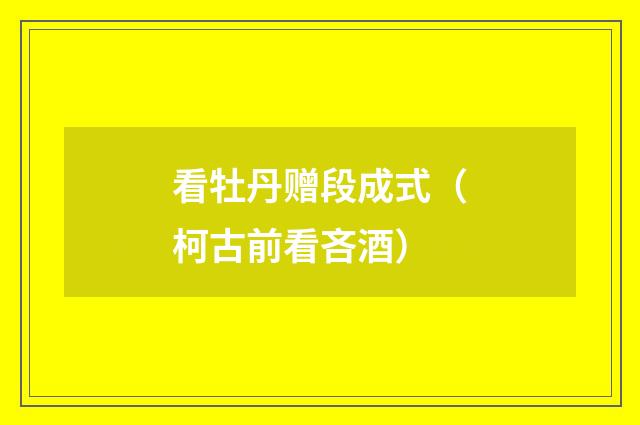 看牡丹赠段成式（柯古前看吝酒）