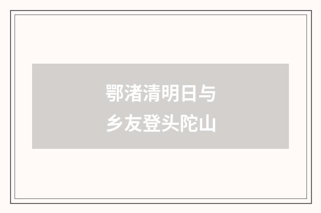 鄂渚清明日与乡友登头陀山